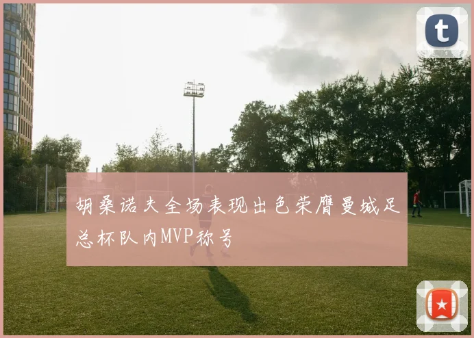 胡桑诺夫全场表现出色荣膺曼城足总杯队内MVP称号