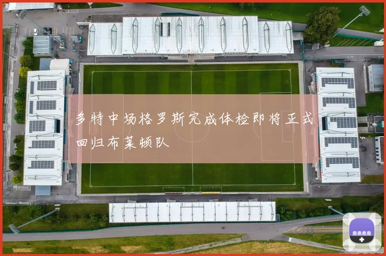 多特中场格罗斯完成体检即将正式回归布莱顿队