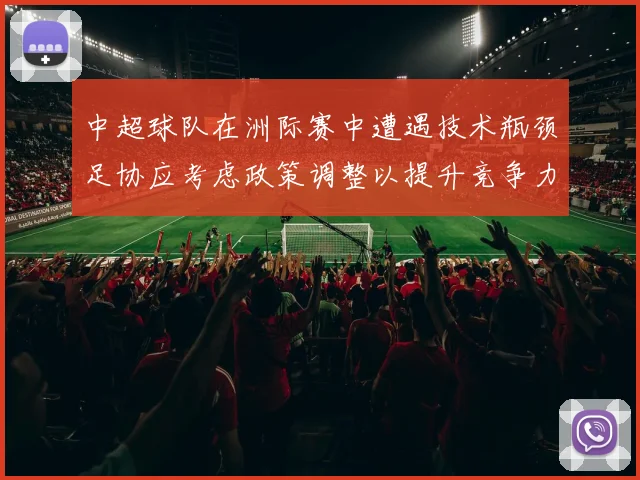 中超球队在洲际赛中遭遇技术瓶颈足协应考虑政策调整以提升竞争力