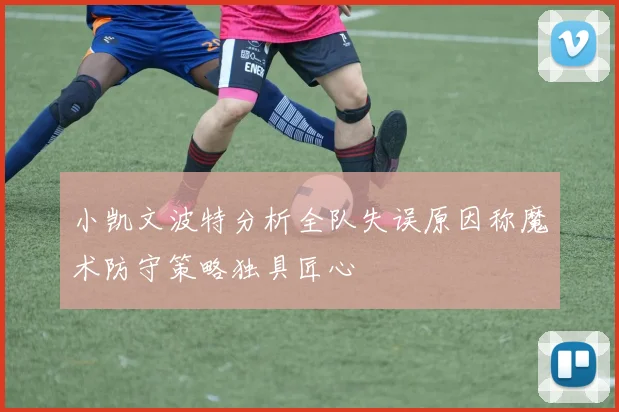小凯文波特分析全队失误原因称魔术防守策略独具匠心