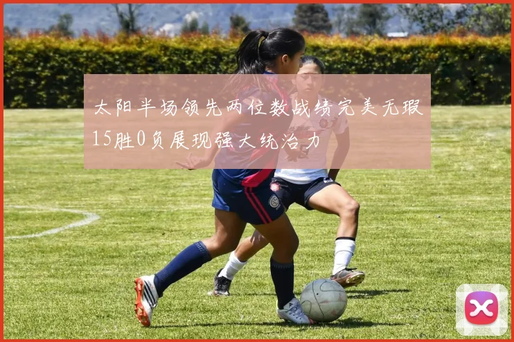 太阳半场领先两位数战绩完美无瑕15胜0负展现强大统治力
