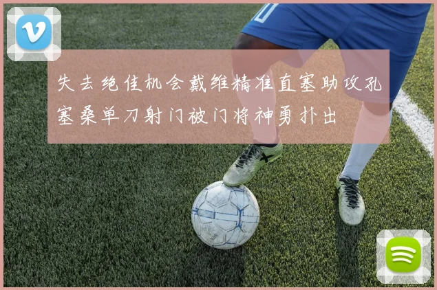 失去绝佳机会戴维精准直塞助攻孔塞桑单刀射门被门将神勇扑出