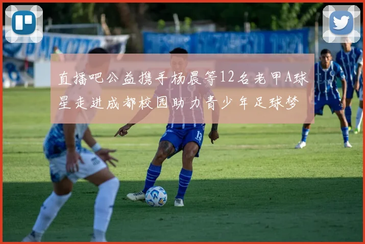 直播吧公益携手杨晨等12名老甲A球星走进成都校园助力青少年足球梦想