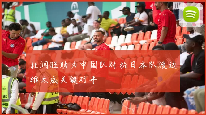 杜润旺助力中国队对抗日本队渡边雄太成关键对手