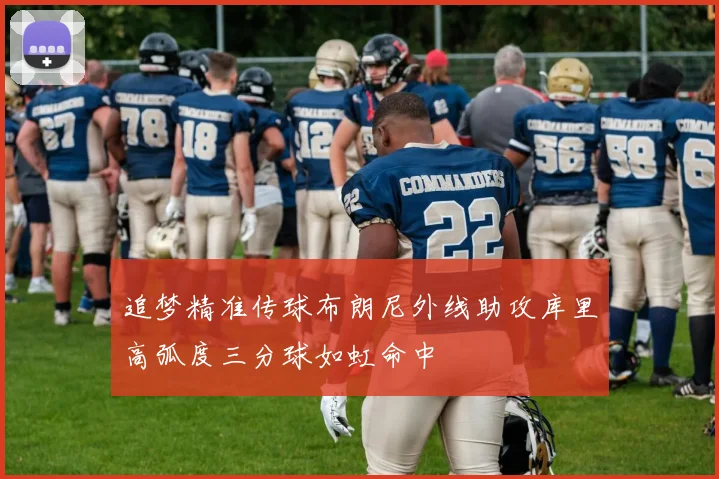 追梦精准传球布朗尼外线助攻库里高弧度三分球如虹命中