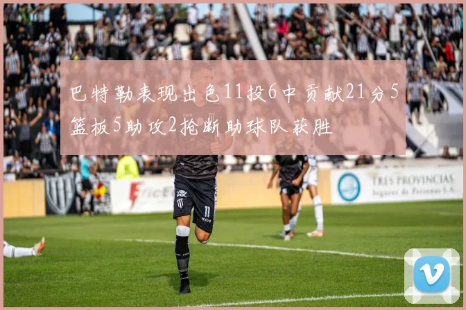 巴特勒表现出色11投6中贡献21分5篮板5助攻2抢断助球队获胜