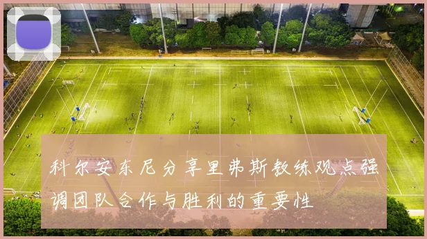 科尔安东尼分享里弗斯教练观点强调团队合作与胜利的重要性