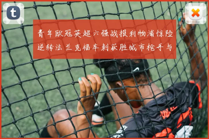 青年欧冠英超六强战报利物浦惊险逆转法兰克福车刺获胜城市枪手与喜鹊失利