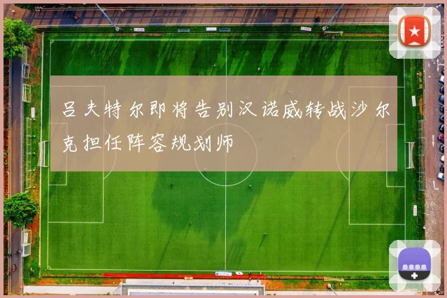 吕夫特尔即将告别汉诺威转战沙尔克担任阵容规划师