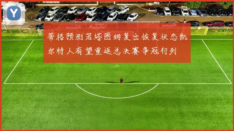 蒂格预测若塔图姆复出恢复状态凯尔特人有望重返总决赛争冠行列